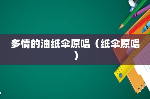 多情的油纸伞原唱（纸伞原唱）