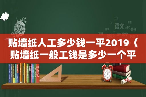 贴墙纸人工多少钱一平2019（贴墙纸一般工钱是多少一个平方米）