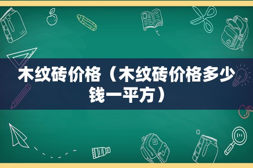 木纹砖价格（木纹砖价格多少钱一平方）