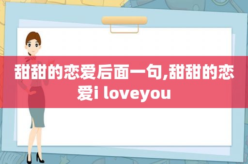 甜甜的恋爱后面一句,甜甜的恋爱i loveyou