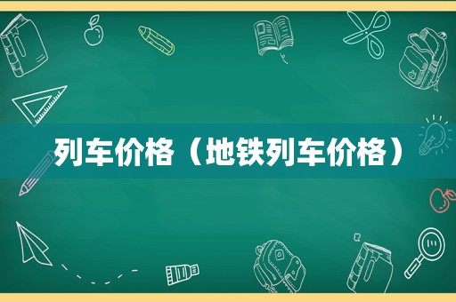 列车价格（地铁列车价格）