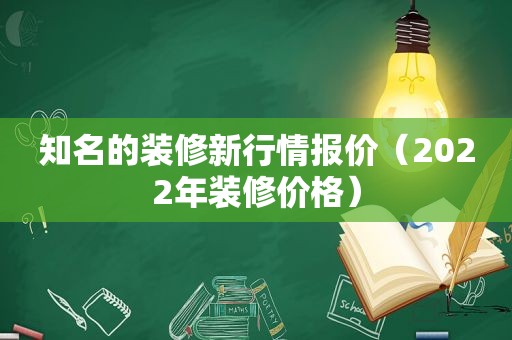 知名的装修新行情报价（2022年装修价格）