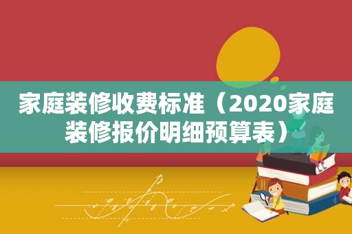 家庭装修收费标准（2020家庭装修报价明细预算表）