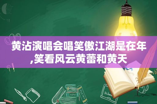 黄沾演唱会唱笑傲江湖是在年,笑看风云黄蕾和黄天