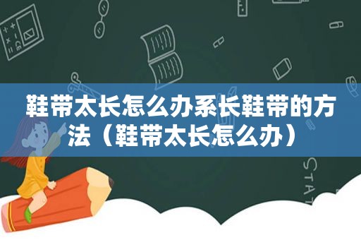 鞋带太长怎么办系长鞋带的方法（鞋带太长怎么办）