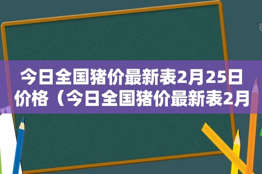 今日全国猪价最新表2月25日价格（今日全国猪价最新表2月25日猪价多少）