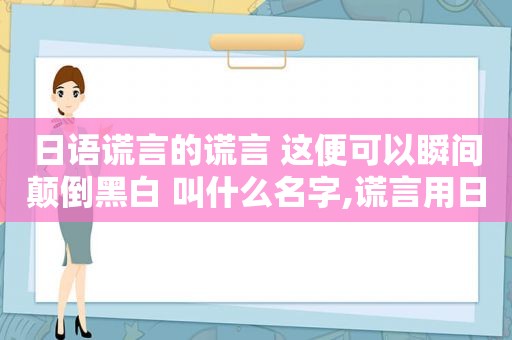 日语谎言的谎言 这便可以瞬间颠倒黑白 叫什么名字,谎言用日语