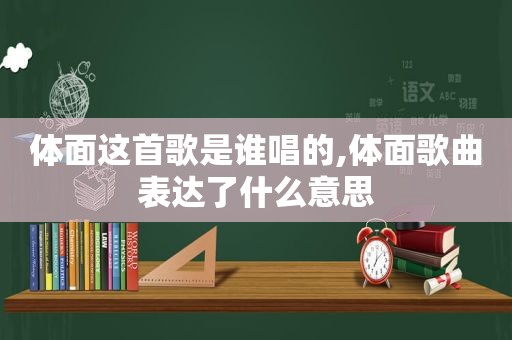 体面这首歌是谁唱的,体面歌曲表达了什么意思