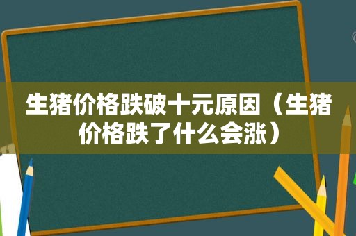 生猪价格跌破十元原因（生猪价格跌了什么会涨）