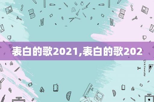 表白的歌2021,表白的歌2020