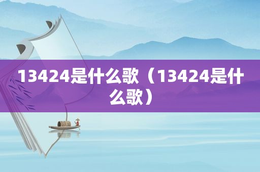 13424是什么歌（13424是什么歌）