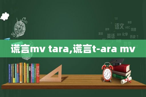 谎言mv tara,谎言t-ara mv