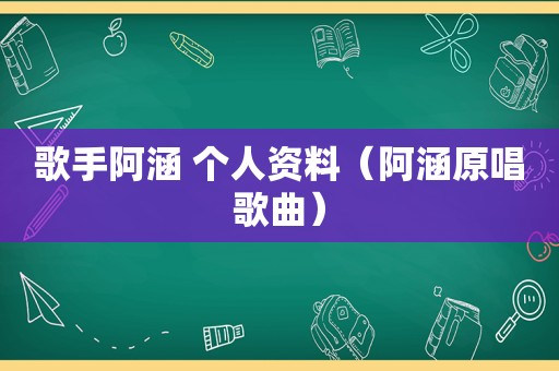 歌手阿涵 个人资料（阿涵原唱歌曲）