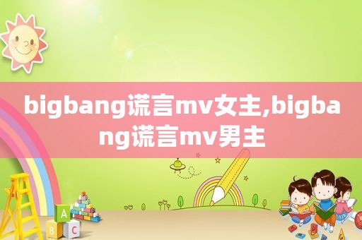 bigbang谎言mv女主,bigbang谎言mv男主