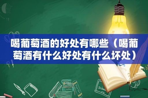 喝葡萄酒的好处有哪些（喝葡萄酒有什么好处有什么坏处）