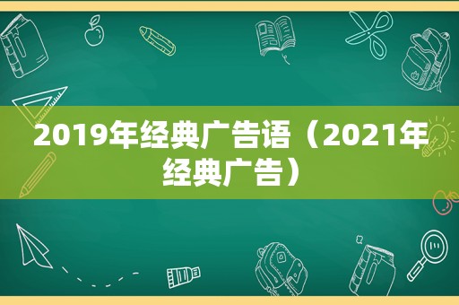 2019年经典广告语（2021年经典广告）