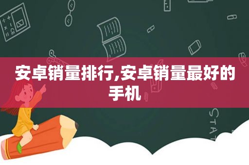 安卓销量排行,安卓销量最好的手机