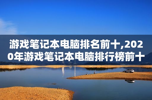 游戏笔记本电脑排名前十,2020年游戏笔记本电脑排行榜前十名有哪些