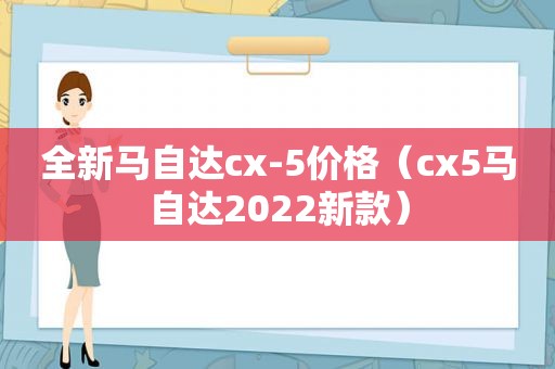 全新马自达cx-5价格（cx5马自达2022新款）