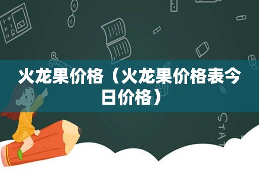 火龙果价格（火龙果价格表今日价格）