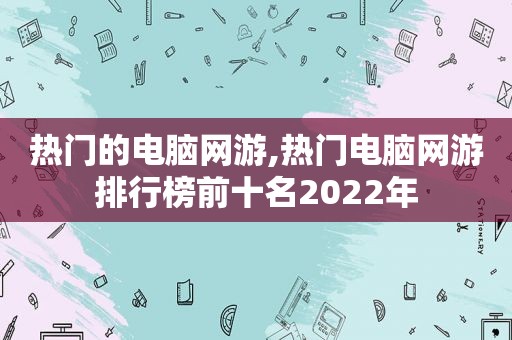 热门的电脑网游,热门电脑网游排行榜前十名2022年