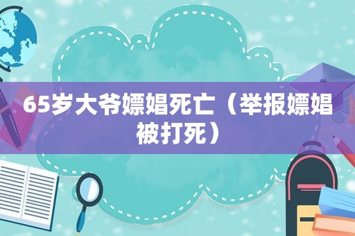 65岁大爷嫖娼死亡（举报嫖娼被打死）