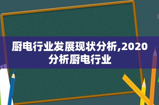 厨电行业发展现状分析,2020分析厨电行业