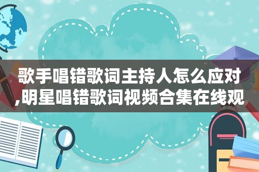 歌手唱错歌词主持人怎么应对,明星唱错歌词视频合集在线观看