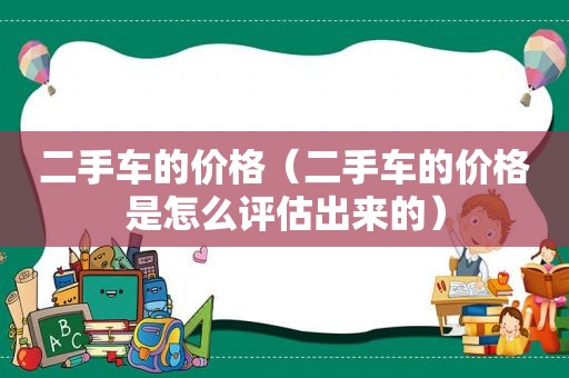 二手车的价格（二手车的价格是怎么评估出来的）