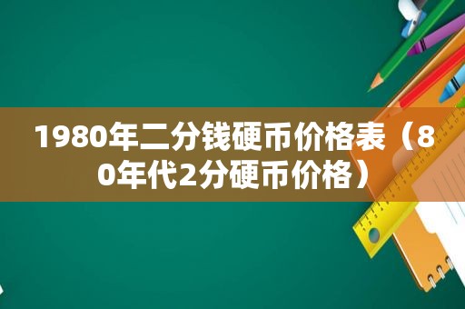 1980年二分钱硬币价格表（80年代2分硬币价格）