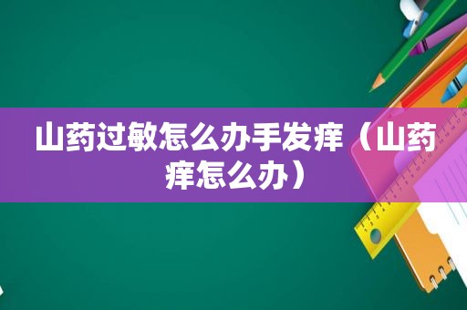 山药过敏怎么办手发痒（山药痒怎么办）