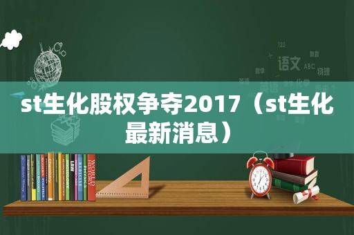 st生化股权争夺2017（st生化最新消息）