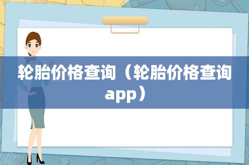 轮胎价格查询（轮胎价格查询app）