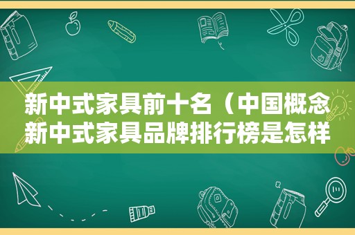 新中式家具前十名（中国概念新中式家具品牌排行榜是怎样的）