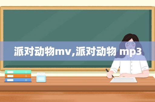 派对动物mv,派对动物 mp3