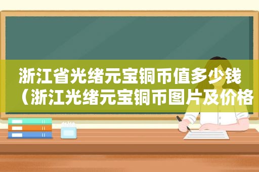 浙江省光绪元宝铜币值多少钱（浙江光绪元宝铜币图片及价格表）