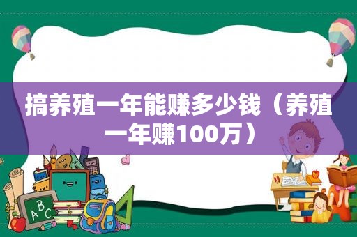 搞养殖一年能赚多少钱（养殖一年赚100万）