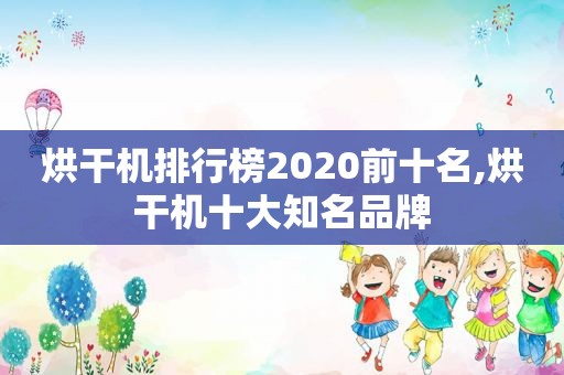 烘干机排行榜2020前十名,烘干机十大知名品牌