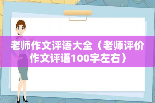 老师作文评语大全（老师评价作文评语100字左右）