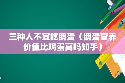 三种人不宜吃鹅蛋（鹅蛋营养价值比鸡蛋高吗知乎）