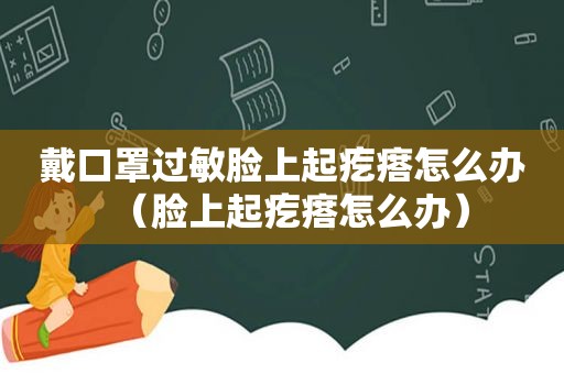 戴口罩过敏脸上起疙瘩怎么办（脸上起疙瘩怎么办）