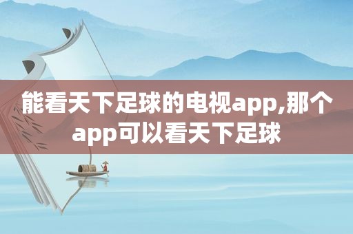 能看天下足球的电视app,那个app可以看天下足球