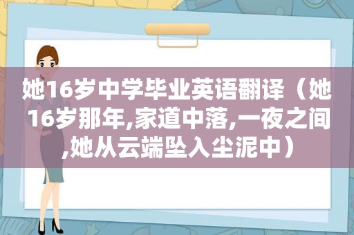 她16岁中学毕业英语翻译（她16岁那年,家道中落,一夜之间,她从云端坠入尘泥中）