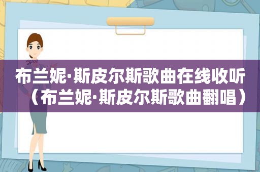 布兰妮·斯皮尔斯歌曲在线收听（布兰妮·斯皮尔斯歌曲翻唱）