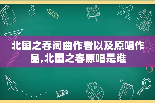 北国之春词曲作者以及原唱作品,北国之春原唱是谁