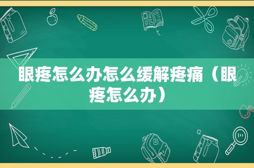 眼疼怎么办怎么缓解疼痛（眼疼怎么办）