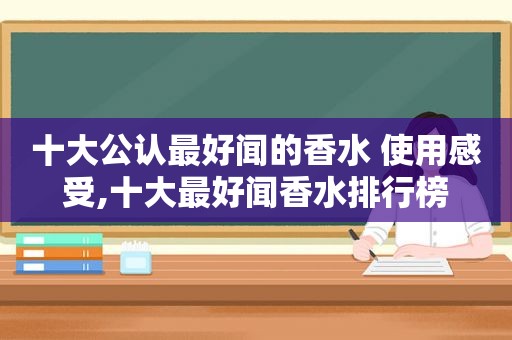 十大公认最好闻的香水 使用感受,十大最好闻香水排行榜