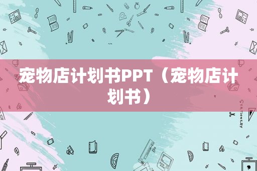 宠物店计划书PPT（宠物店计划书）