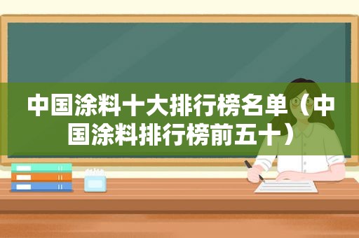 中国涂料十大排行榜名单（中国涂料排行榜前五十）