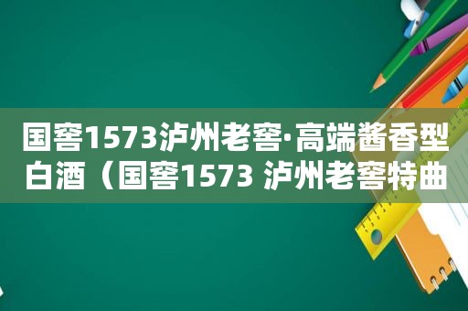 国窖1573泸州老窖·高端酱香型白酒（国窖1573 泸州老窖特曲）